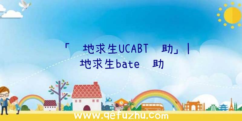 「绝地求生UCABT辅助」|绝地求生bate辅助